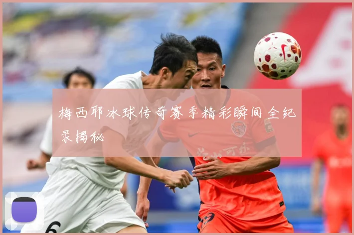 梅西耶冰球传奇赛季精彩瞬间全纪录揭秘