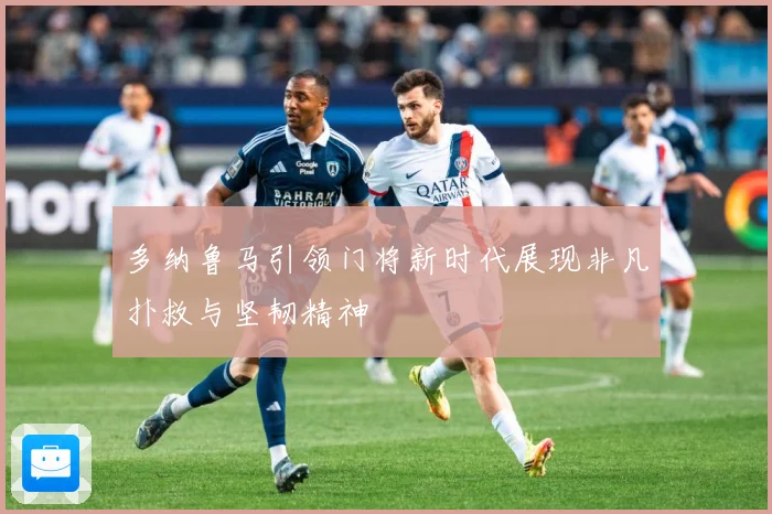 多纳鲁马引领门将新时代展现非凡扑救与坚韧精神