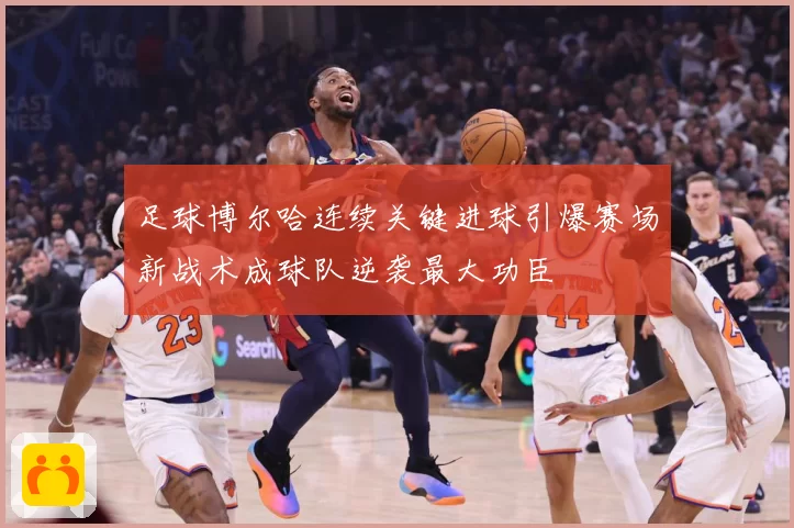 足球博尔哈连续关键进球引爆赛场新战术成球队逆袭最大功臣