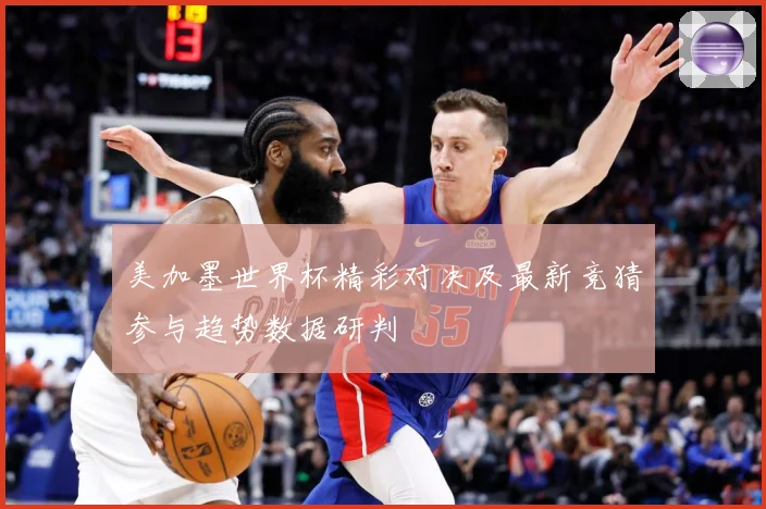 美加墨世界杯精彩对决及最新竞猜参与趋势数据研判