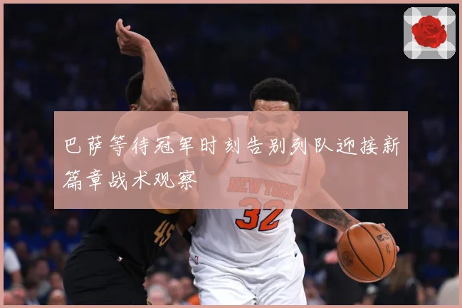 巴萨等待冠军时刻告别列队迎接新篇章战术观察