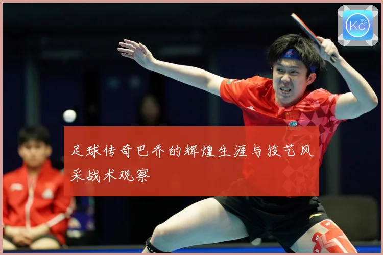 足球传奇巴乔的辉煌生涯与技艺风采战术观察