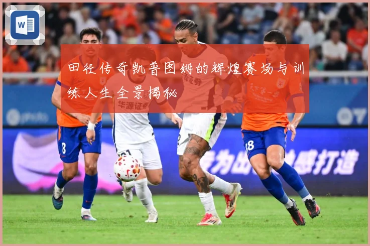 田径传奇凯普图姆的辉煌赛场与训练人生全景揭秘
