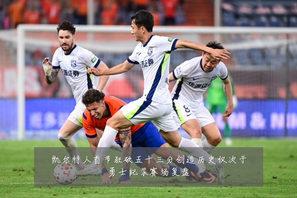 凯尔特人首节狂砍五十三分创造历史仅次于勇士纪录赛场复盘