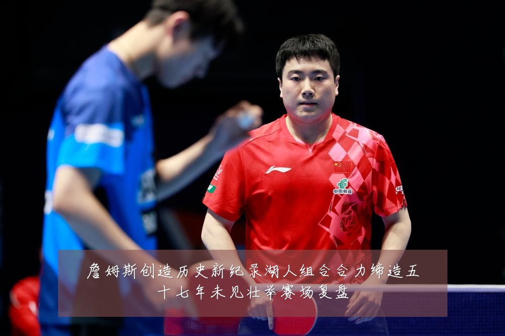 詹姆斯创造历史新纪录湖人组合合力缔造五十七年未见壮举赛场复盘