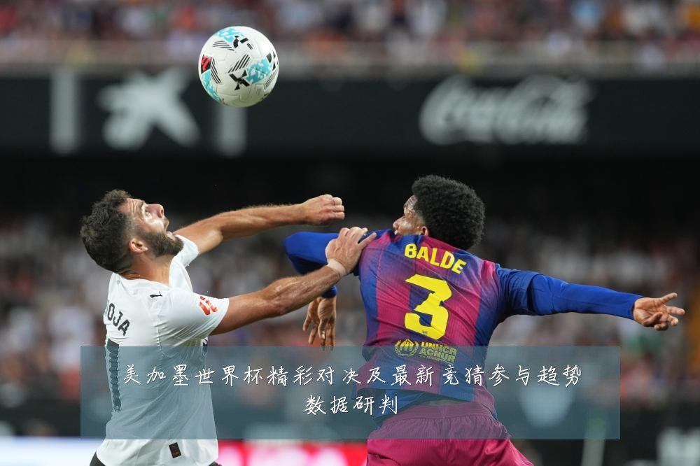 美加墨世界杯精彩对决及最新竞猜参与趋势数据研判