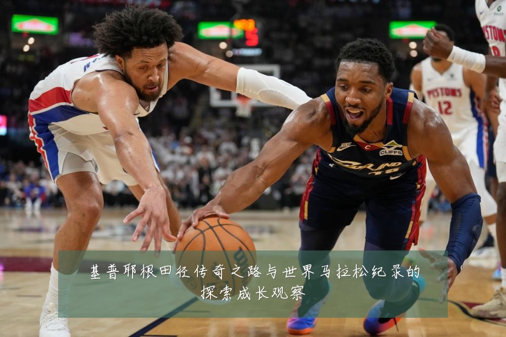 基普耶根田径传奇之路与世界马拉松纪录的探索成长观察